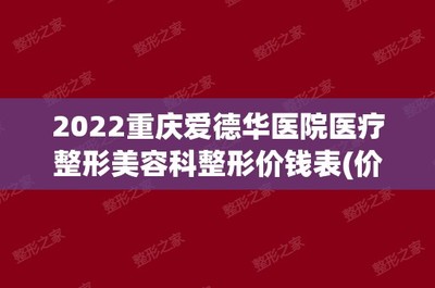 2024重慶愛德華醫院有限公司醫(yī)療整形美(měi)容科(kē)整形價錢(qián)表(價目表)全新公布口碑若何